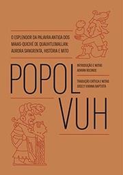 Popol Vuh: o esplendor da palavra antiga dos Maias-Quiché de Quauhtlemallan: aurora sangrenta, história e mito