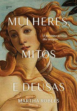 Mulheres, Mitos e Deusas: O feminino através dos tempos