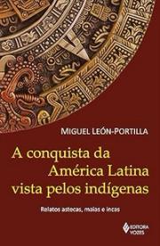 A conquista da América Latina vista pelos indígenas: Relatos astecas, maias e incas