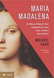 Maria Madalena: Da Bíblia ao Código Da Vinci: companheira de Jesus, deusa, prostituta e ícone feminista
